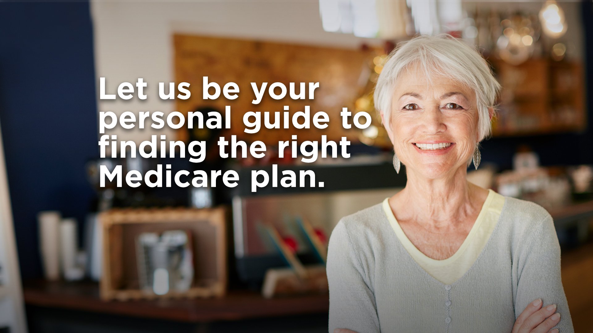 Let us be your personal guide to finding the right Medicare plan.